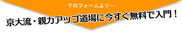 下のフォームより、京大流・親力アップ道場に今すぐ無料で入門！